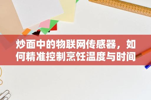 炒面中的物联网传感器，如何精准控制烹饪温度与时间？