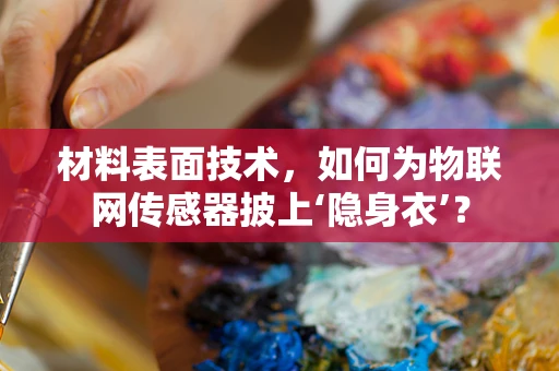 材料表面技术，如何为物联网传感器披上‘隐身衣’？