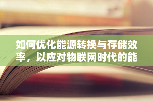 如何优化能源转换与存储效率，以应对物联网时代的能源挑战？