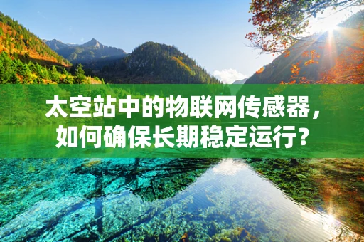 太空站中的物联网传感器，如何确保长期稳定运行？