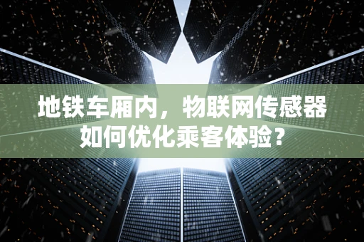 地铁车厢内，物联网传感器如何优化乘客体验？