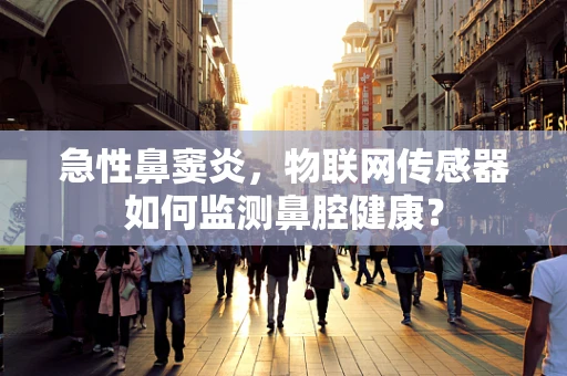 急性鼻窦炎，物联网传感器如何监测鼻腔健康？