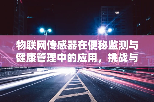 物联网传感器在便秘监测与健康管理中的应用，挑战与机遇？