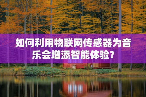 如何利用物联网传感器为音乐会增添智能体验？