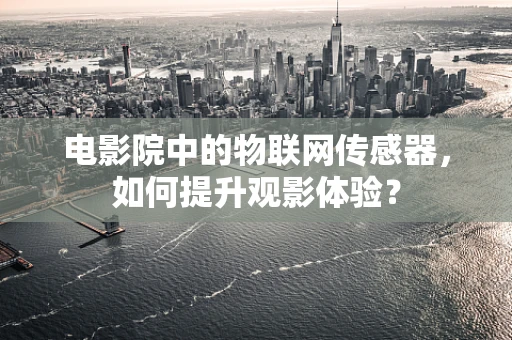 电影院中的物联网传感器，如何提升观影体验？