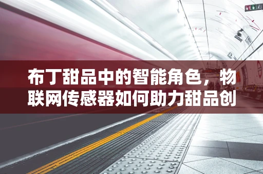 布丁甜品中的智能角色，物联网传感器如何助力甜品创新？