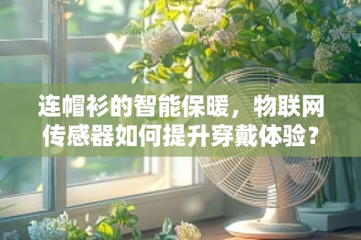 连帽衫的智能保暖，物联网传感器如何提升穿戴体验？