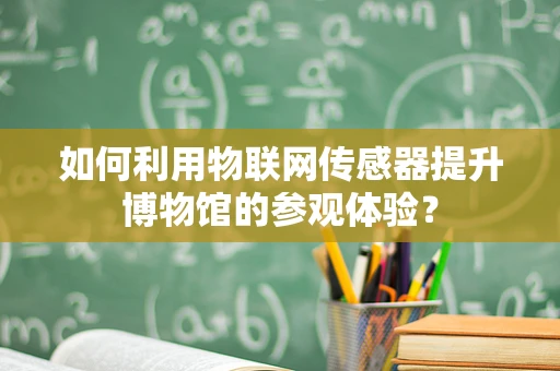 如何利用物联网传感器提升博物馆的参观体验？