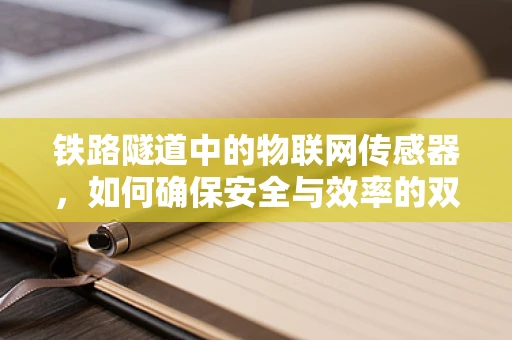 铁路隧道中的物联网传感器，如何确保安全与效率的双重保障？
