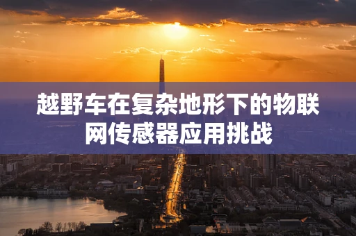 越野车在复杂地形下的物联网传感器应用挑战
