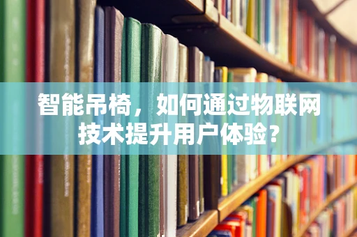 智能吊椅，如何通过物联网技术提升用户体验？