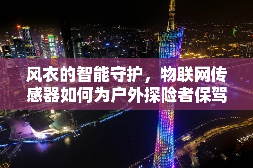 风衣的智能守护，物联网传感器如何为户外探险者保驾护航？