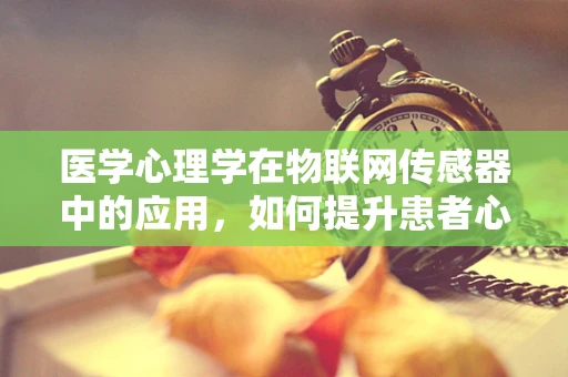医学心理学在物联网传感器中的应用，如何提升患者心理健康监测的精准度？