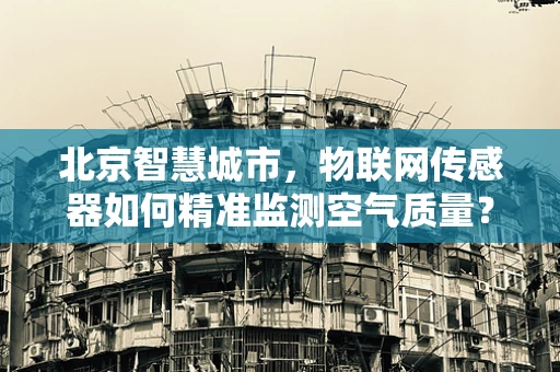 北京智慧城市，物联网传感器如何精准监测空气质量？