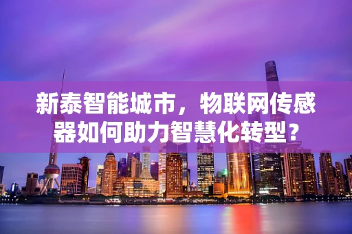 新泰智能城市，物联网传感器如何助力智慧化转型？