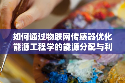 如何通过物联网传感器优化能源工程学的能源分配与利用？