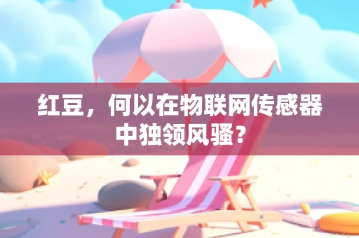 红豆，何以在物联网传感器中独领风骚？