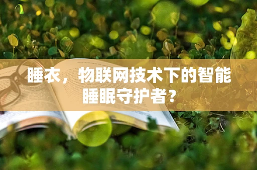睡衣，物联网技术下的智能睡眠守护者？