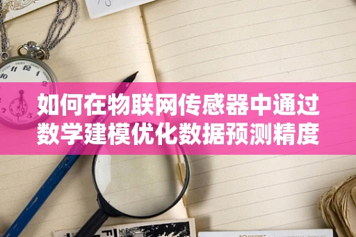 如何在物联网传感器中通过数学建模优化数据预测精度？