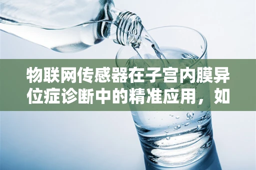 物联网传感器在子宫内膜异位症诊断中的精准应用，如何实现？