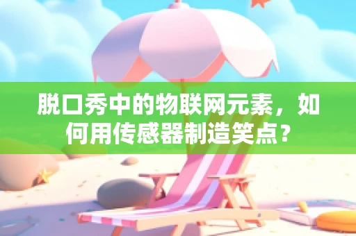脱口秀中的物联网元素，如何用传感器制造笑点？