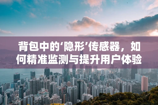 背包中的‘隐形’传感器，如何精准监测与提升用户体验？