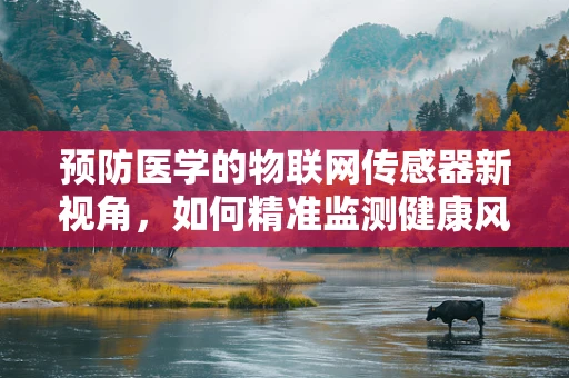 预防医学的物联网传感器新视角，如何精准监测健康风险？