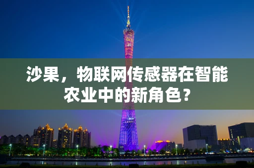 沙果，物联网传感器在智能农业中的新角色？