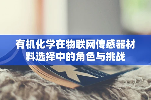 有机化学在物联网传感器材料选择中的角色与挑战