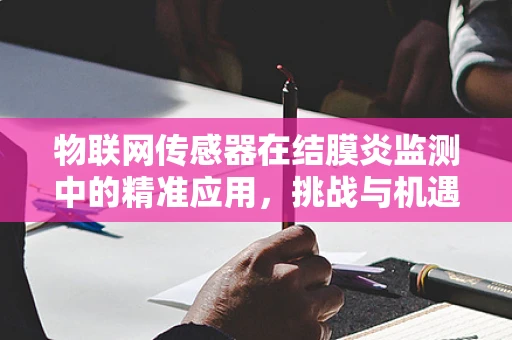 物联网传感器在结膜炎监测中的精准应用，挑战与机遇？