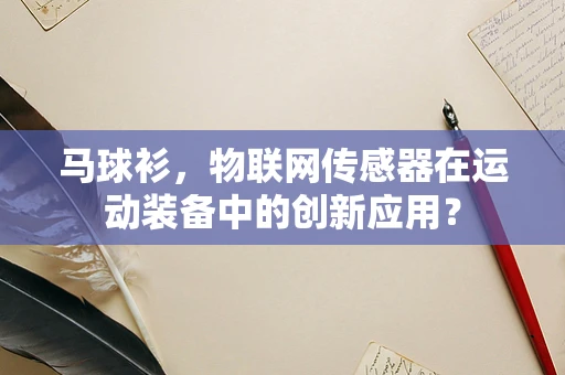马球衫，物联网传感器在运动装备中的创新应用？