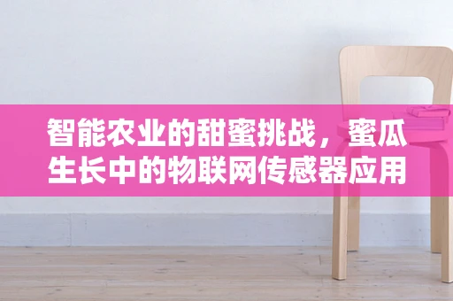 智能农业的甜蜜挑战，蜜瓜生长中的物联网传感器应用