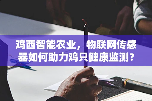 鸡西智能农业，物联网传感器如何助力鸡只健康监测？