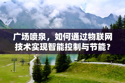 广场喷泉，如何通过物联网技术实现智能控制与节能？