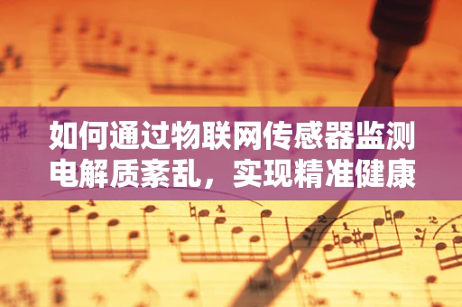 如何通过物联网传感器监测电解质紊乱，实现精准健康管理？