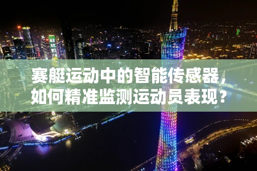 赛艇运动中的智能传感器，如何精准监测运动员表现？