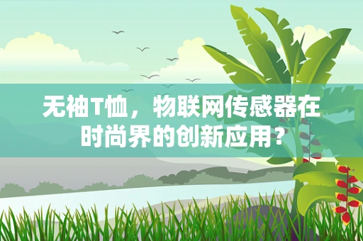 无袖T恤，物联网传感器在时尚界的创新应用？