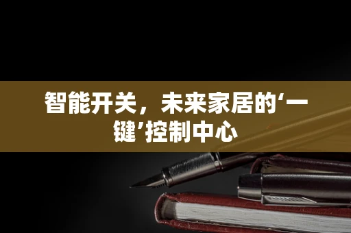 智能开关，未来家居的‘一键’控制中心