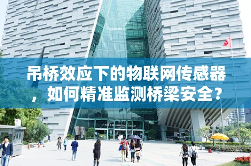 吊桥效应下的物联网传感器，如何精准监测桥梁安全？