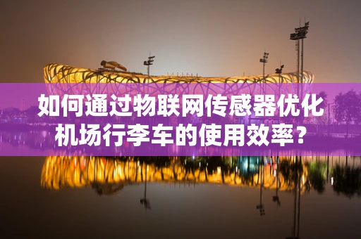 如何通过物联网传感器优化机场行李车的使用效率？