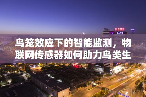鸟笼效应下的智能监测，物联网传感器如何助力鸟类生态研究？