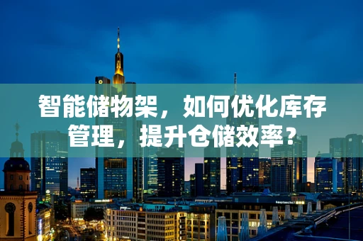 智能储物架，如何优化库存管理，提升仓储效率？