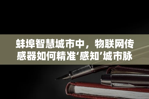蚌埠智慧城市中，物联网传感器如何精准‘感知’城市脉动？