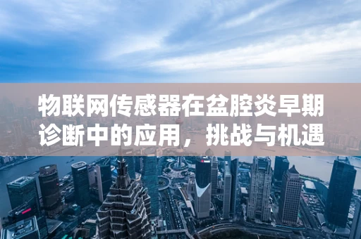 物联网传感器在盆腔炎早期诊断中的应用，挑战与机遇？