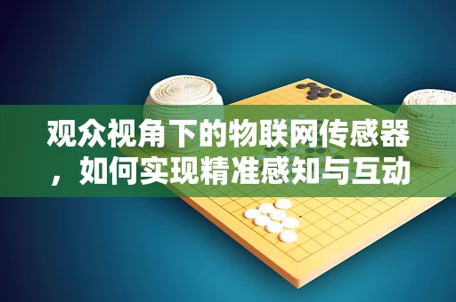 观众视角下的物联网传感器，如何实现精准感知与互动？