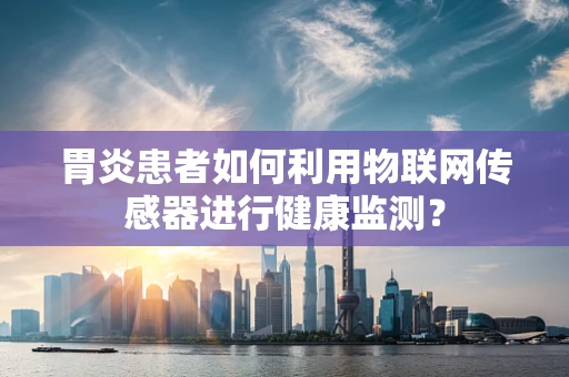 胃炎患者如何利用物联网传感器进行健康监测？