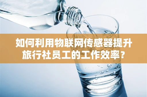 如何利用物联网传感器提升旅行社员工的工作效率？