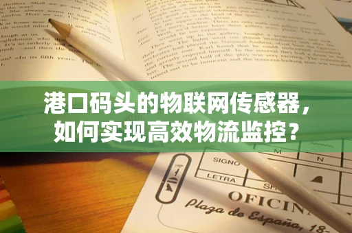 港口码头的物联网传感器，如何实现高效物流监控？