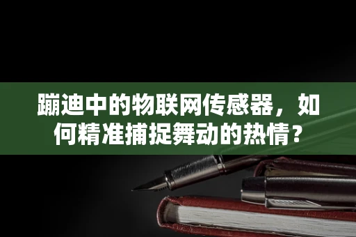 蹦迪中的物联网传感器，如何精准捕捉舞动的热情？