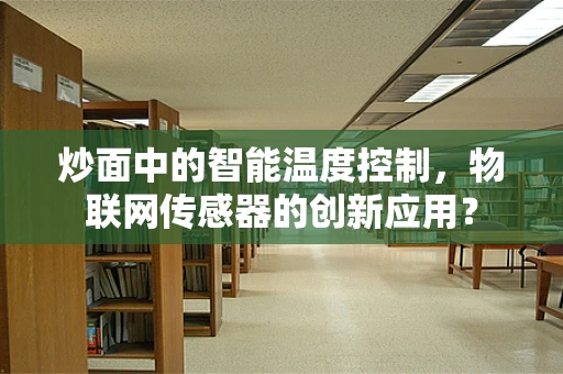 炒面中的智能温度控制，物联网传感器的创新应用？